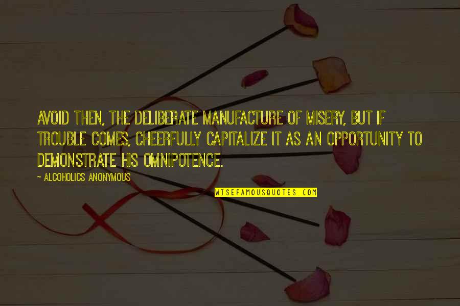 Cheerfully Quotes By Alcoholics Anonymous: Avoid then, the deliberate manufacture of misery, but