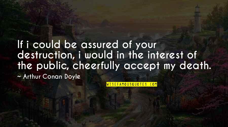 Cheerfully Quotes By Arthur Conan Doyle: If i could be assured of your destruction,