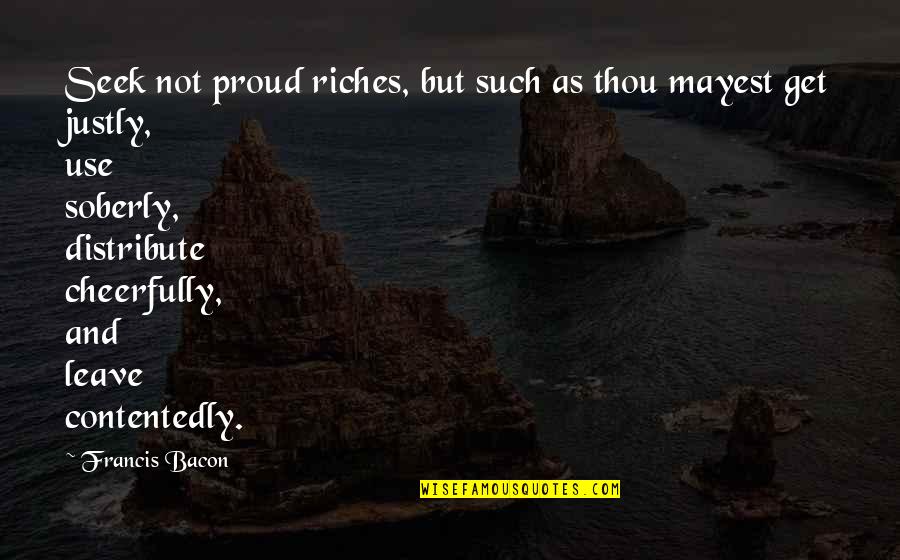 Cheerfully Quotes By Francis Bacon: Seek not proud riches, but such as thou