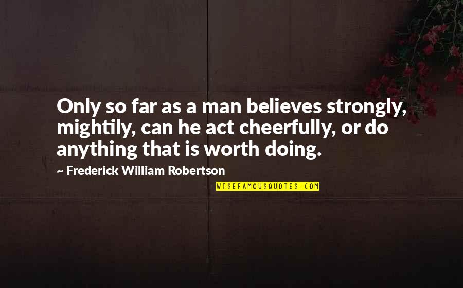 Cheerfully Quotes By Frederick William Robertson: Only so far as a man believes strongly,