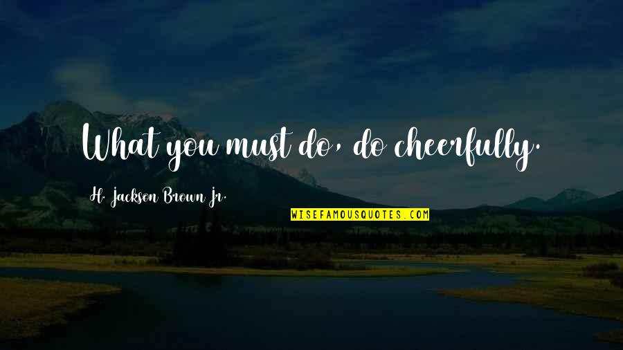 Cheerfully Quotes By H. Jackson Brown Jr.: What you must do, do cheerfully.