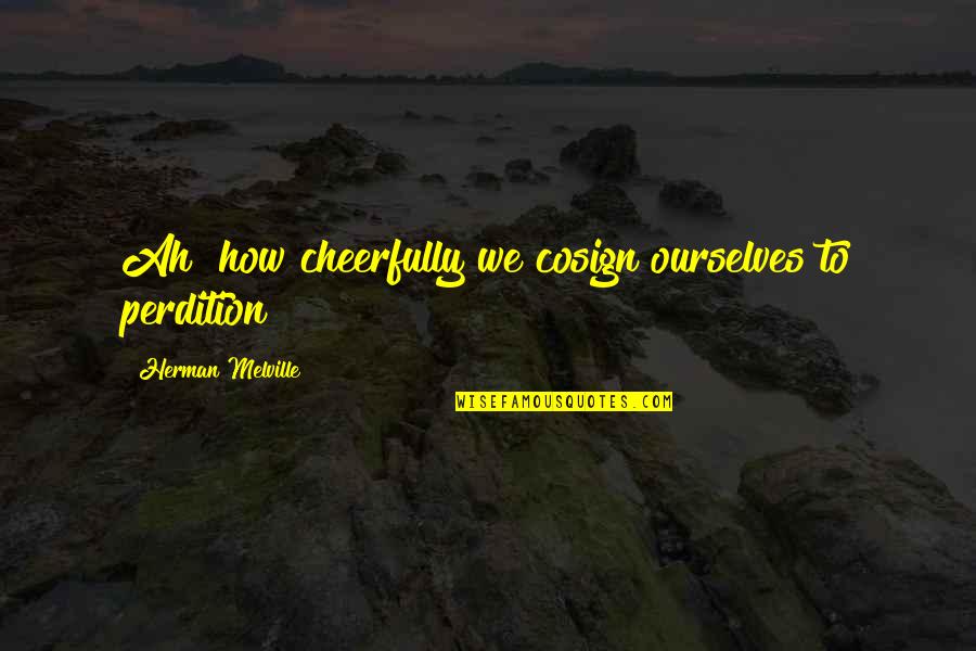 Cheerfully Quotes By Herman Melville: Ah! how cheerfully we cosign ourselves to perdition!