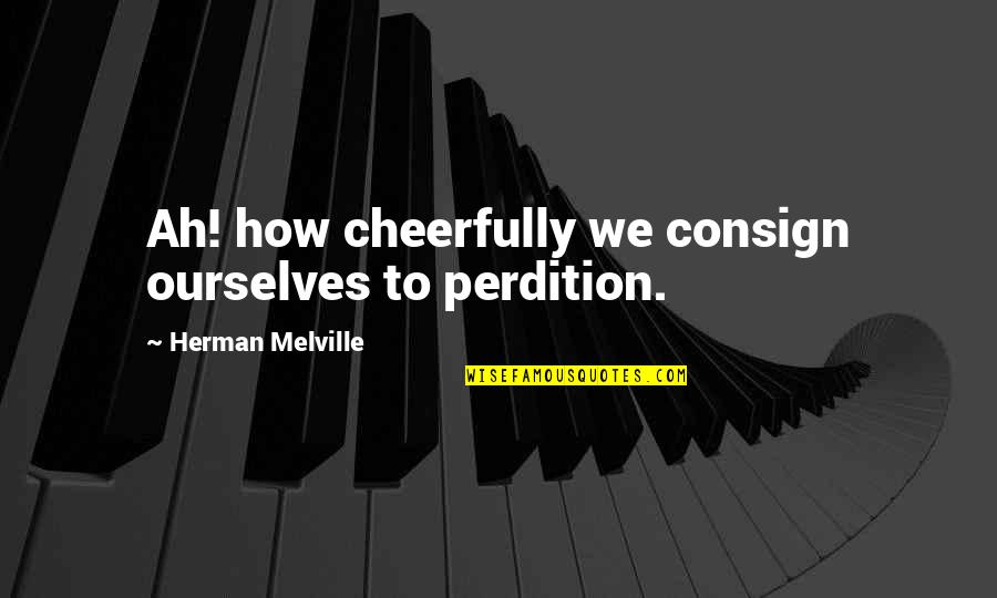 Cheerfully Quotes By Herman Melville: Ah! how cheerfully we consign ourselves to perdition.