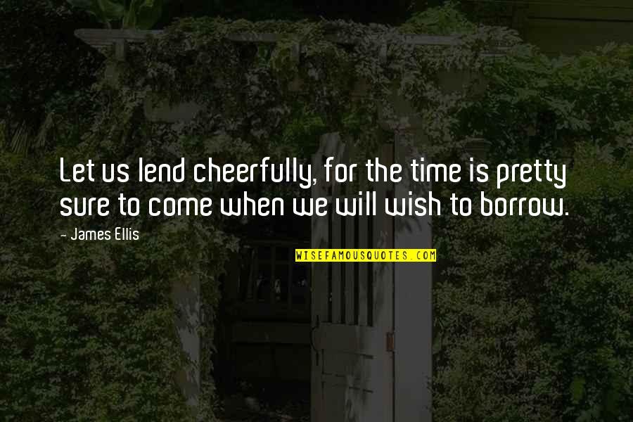 Cheerfully Quotes By James Ellis: Let us lend cheerfully, for the time is