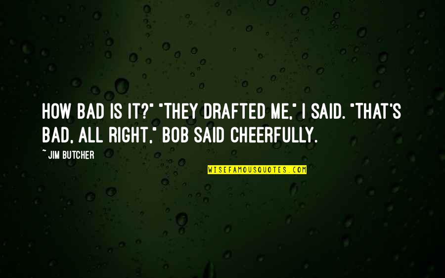 Cheerfully Quotes By Jim Butcher: How bad is it?" "They drafted me," I