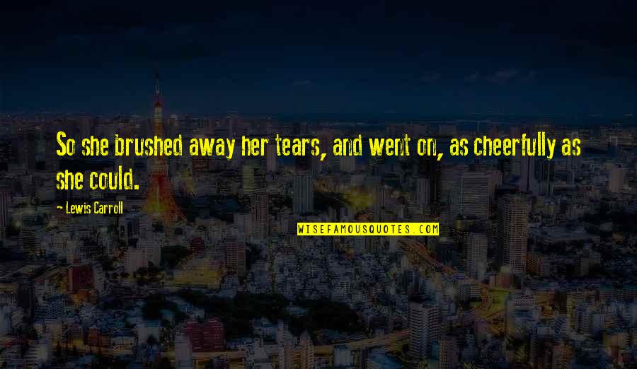 Cheerfully Quotes By Lewis Carroll: So she brushed away her tears, and went