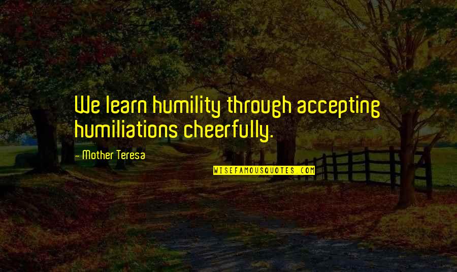 Cheerfully Quotes By Mother Teresa: We learn humility through accepting humiliations cheerfully.