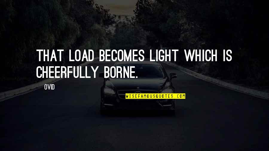 Cheerfully Quotes By Ovid: That load becomes light which is cheerfully borne.