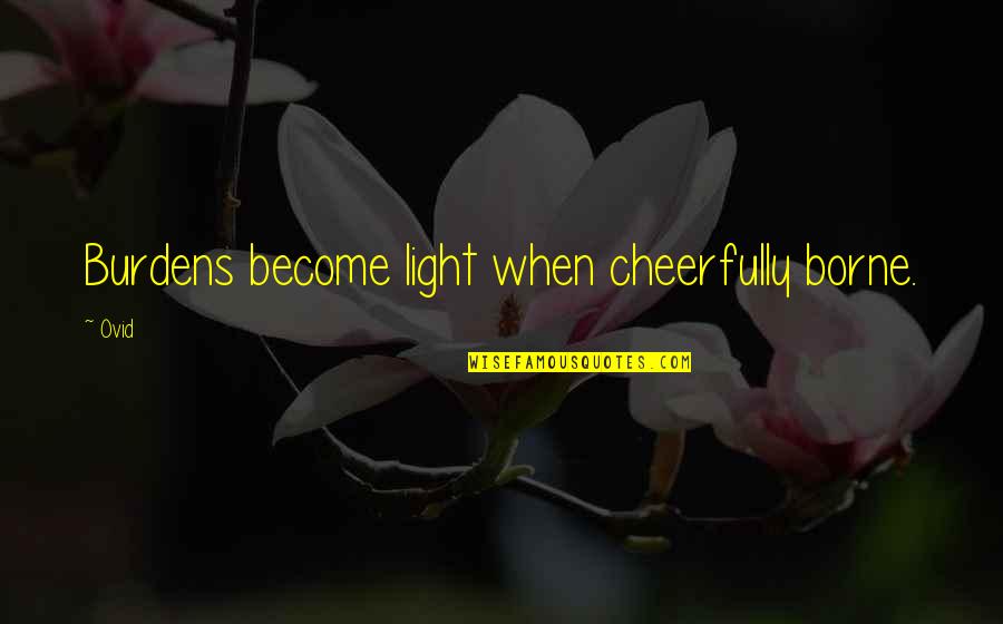 Cheerfully Quotes By Ovid: Burdens become light when cheerfully borne.