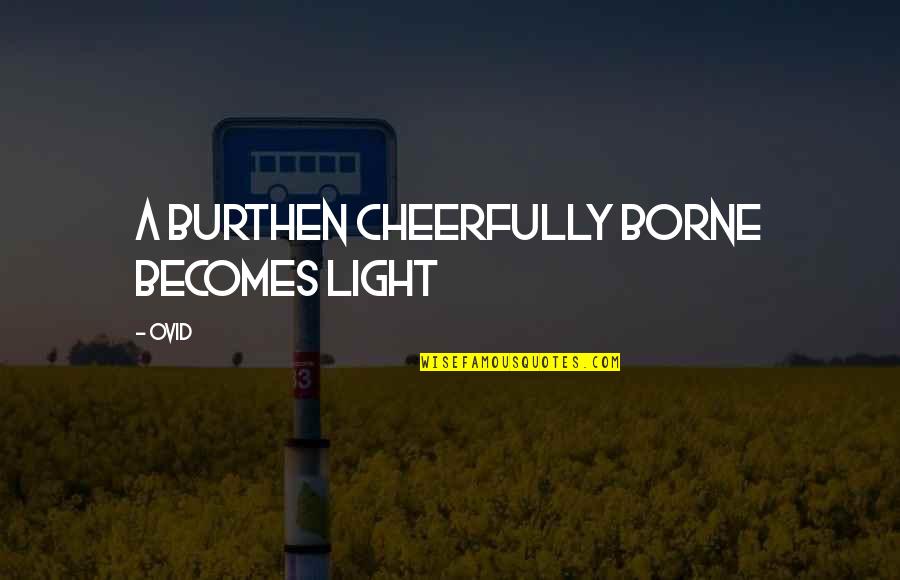 Cheerfully Quotes By Ovid: A burthen cheerfully borne becomes light