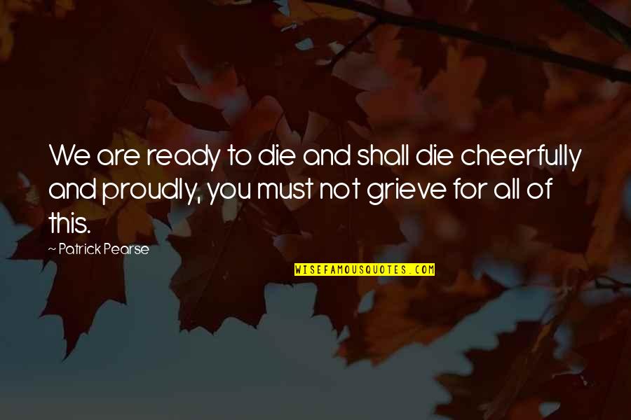 Cheerfully Quotes By Patrick Pearse: We are ready to die and shall die