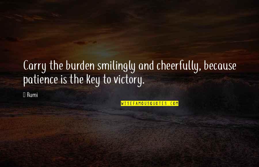 Cheerfully Quotes By Rumi: Carry the burden smilingly and cheerfully, because patience