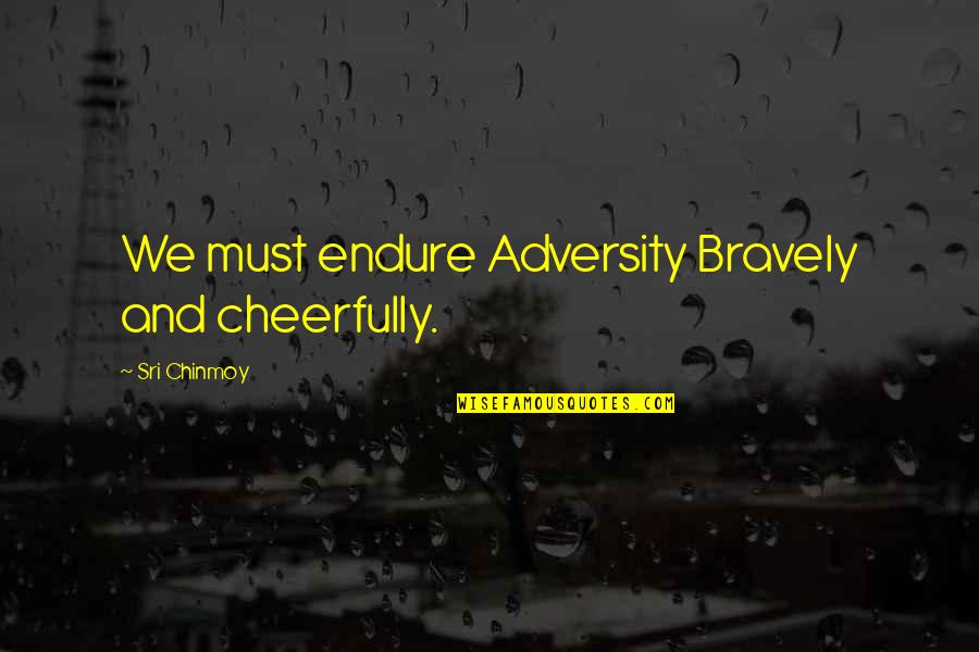 Cheerfully Quotes By Sri Chinmoy: We must endure Adversity Bravely and cheerfully.