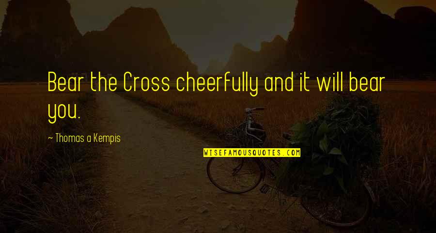 Cheerfully Quotes By Thomas A Kempis: Bear the Cross cheerfully and it will bear