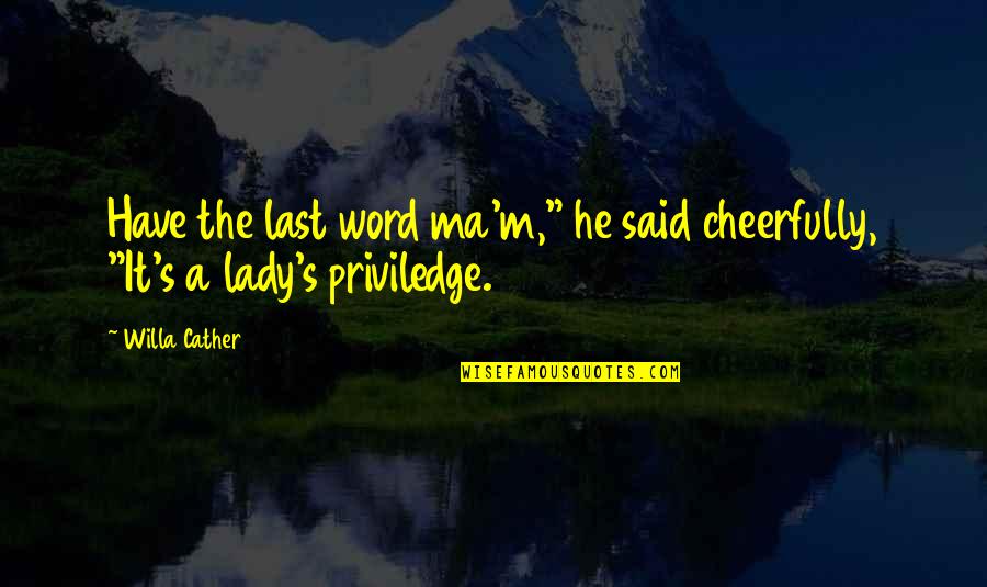 Cheerfully Quotes By Willa Cather: Have the last word ma'm," he said cheerfully,