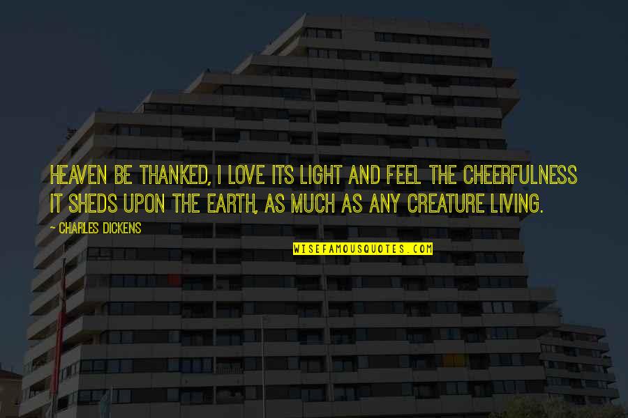 Cheerfulness Quotes By Charles Dickens: Heaven be thanked, I love its light and