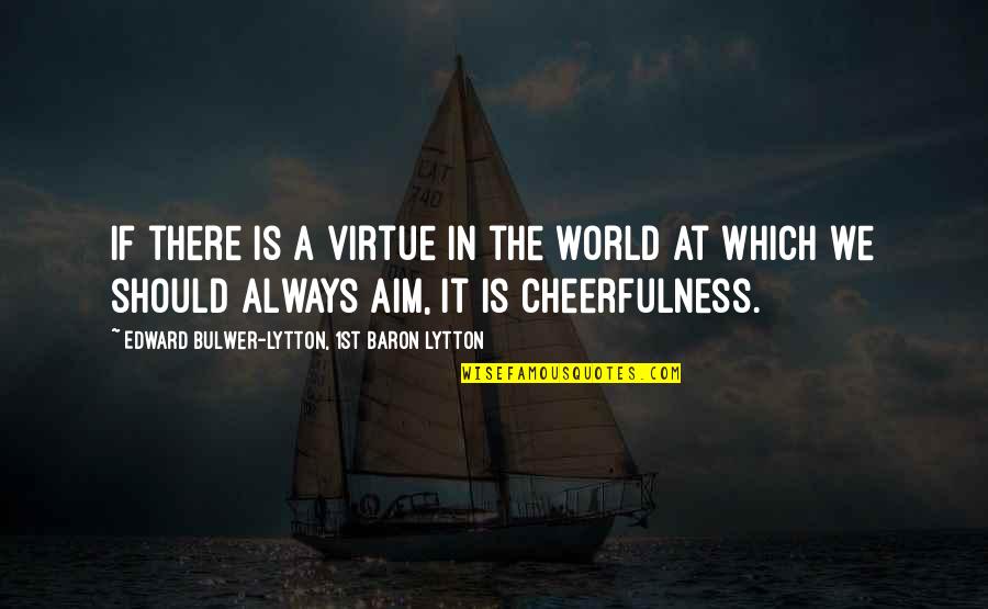 Cheerfulness Quotes By Edward Bulwer-Lytton, 1st Baron Lytton: If there is a virtue in the world