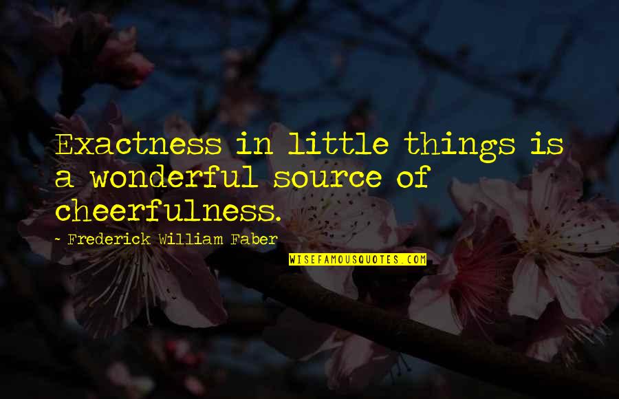 Cheerfulness Quotes By Frederick William Faber: Exactness in little things is a wonderful source