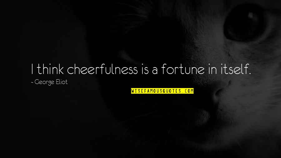 Cheerfulness Quotes By George Eliot: I think cheerfulness is a fortune in itself. Cheerfulness Quotes By George Eliot: I think cheerfulness is a fortune in itself.