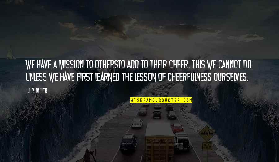 Cheerfulness Quotes By J.R. Miller: We have a mission to othersto add to