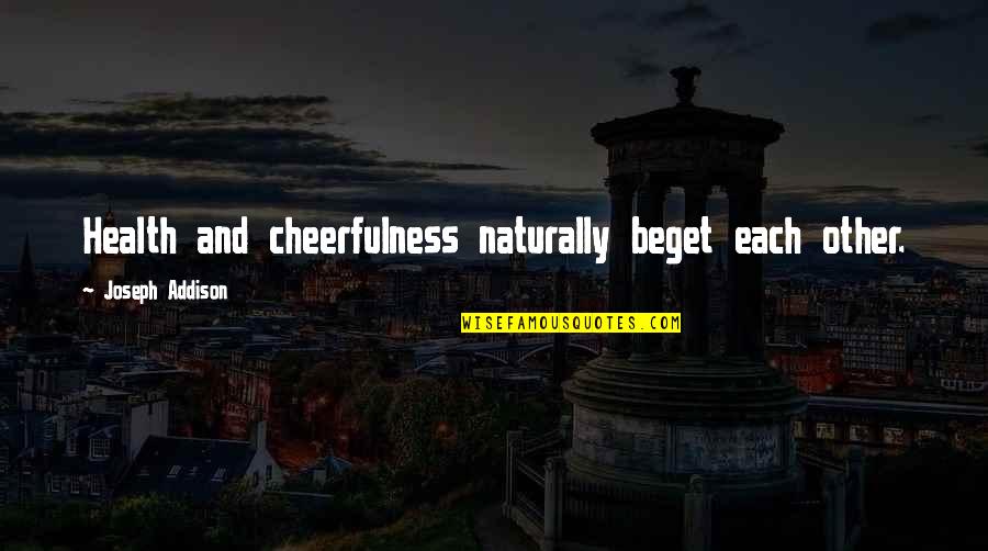 Cheerfulness Quotes By Joseph Addison: Health and cheerfulness naturally beget each other. Cheerfulness Quotes By Joseph Addison: Health and cheerfulness naturally beget each other.