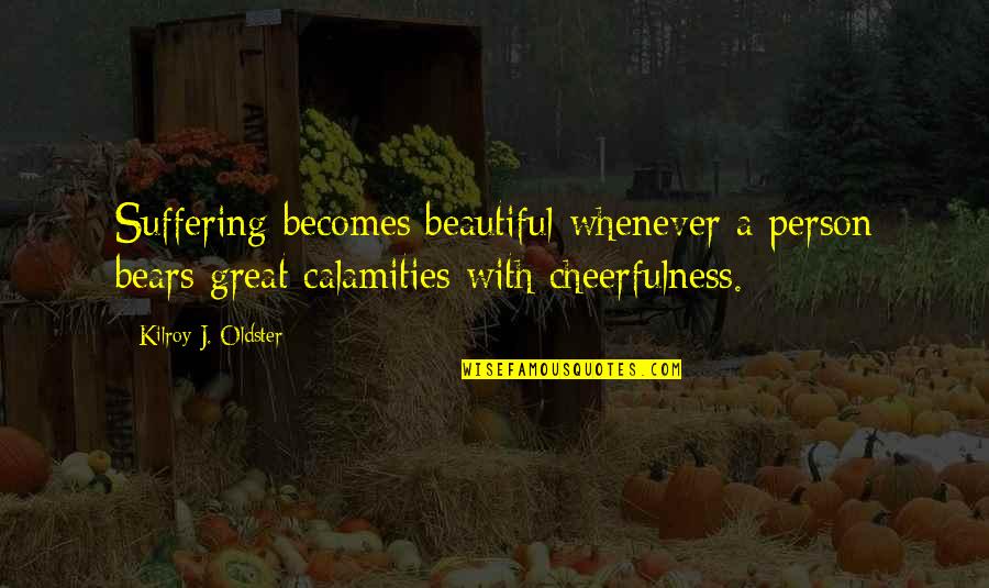 Cheerfulness Quotes By Kilroy J. Oldster: Suffering becomes beautiful whenever a person bears great