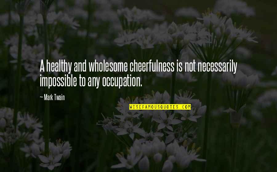 Cheerfulness Quotes By Mark Twain: A healthy and wholesome cheerfulness is not necessarily