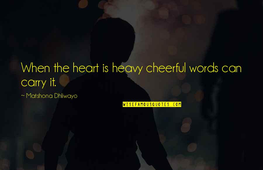 Cheerfulness Quotes By Matshona Dhliwayo: When the heart is heavy cheerful words can