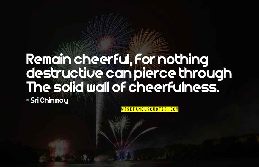 Cheerfulness Quotes By Sri Chinmoy: Remain cheerful, For nothing destructive can pierce through