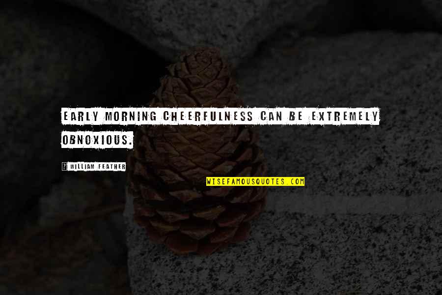 Cheerfulness Quotes By William Feather: Early morning cheerfulness can be extremely obnoxious.
