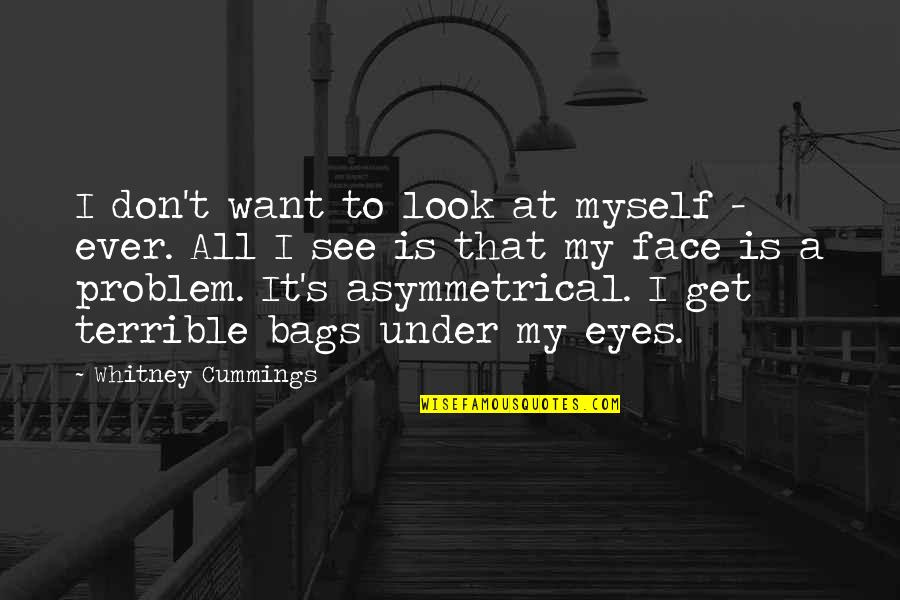 Cheerier Quotes By Whitney Cummings: I don't want to look at myself -
