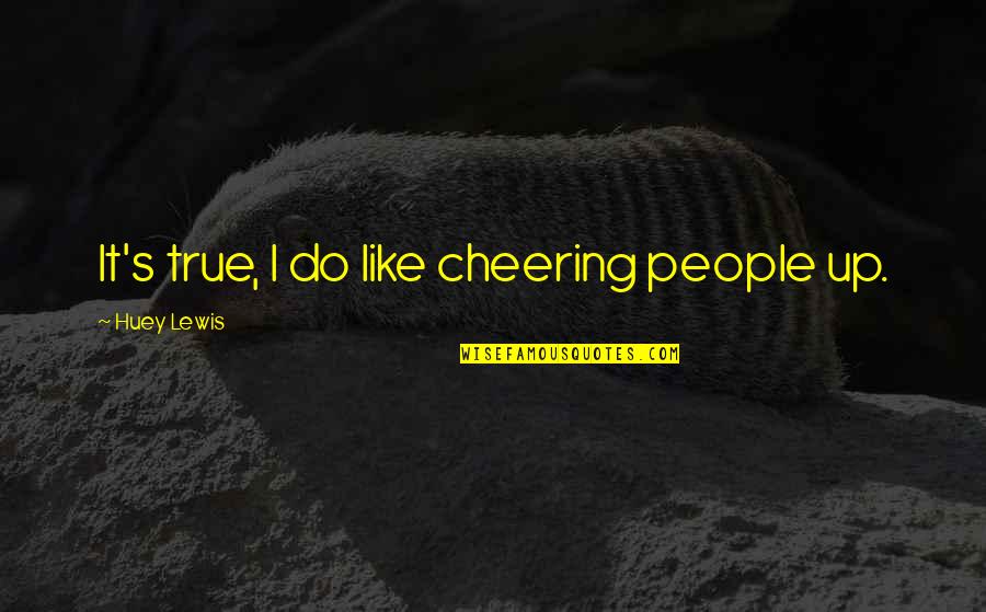 Cheering People Up Quotes By Huey Lewis: It's true, I do like cheering people up.