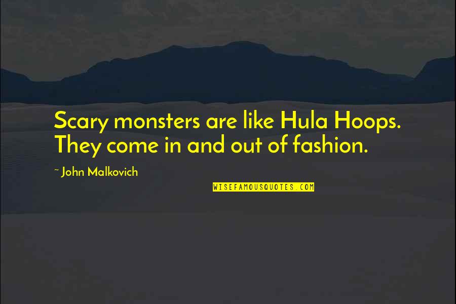 Cheering People Up Quotes By John Malkovich: Scary monsters are like Hula Hoops. They come