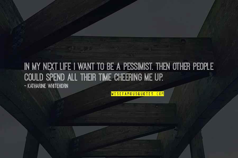 Cheering People Up Quotes By Katharine Whitehorn: In my next life I want to be