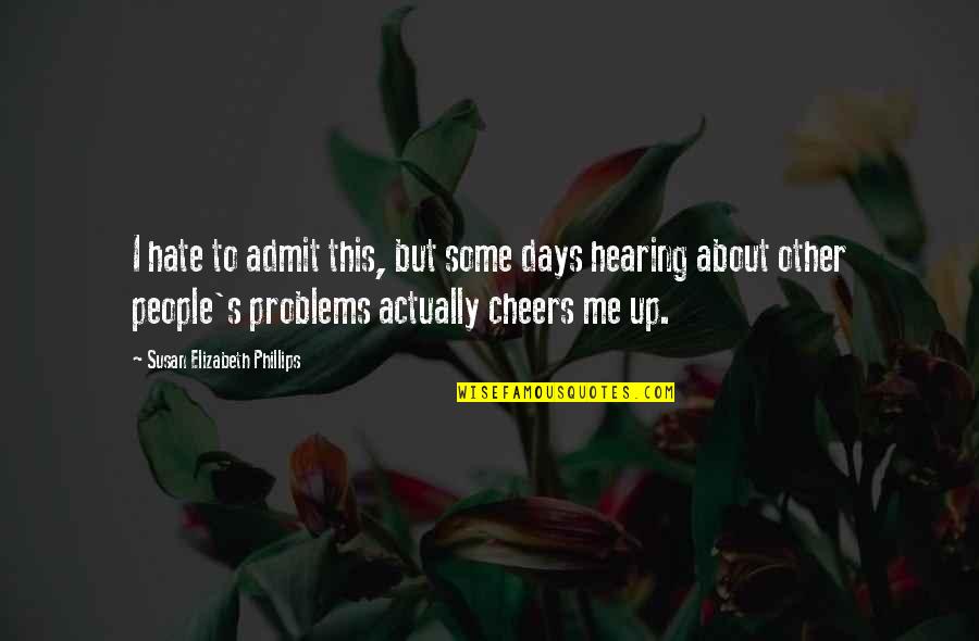 Cheering People Up Quotes By Susan Elizabeth Phillips: I hate to admit this, but some days Cheering People Up Quotes By Susan Elizabeth Phillips: I hate to admit this, but some days