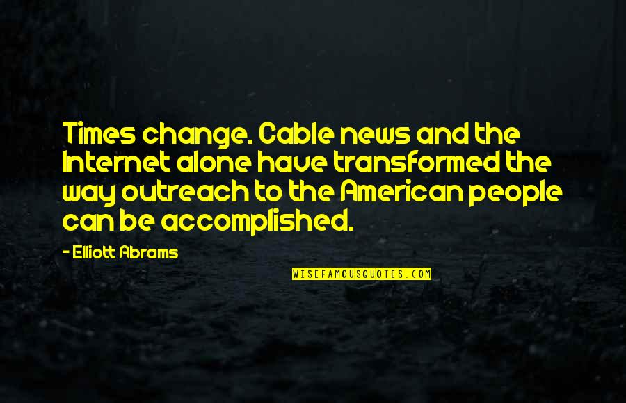 Cheering Someone On Quotes By Elliott Abrams: Times change. Cable news and the Internet alone