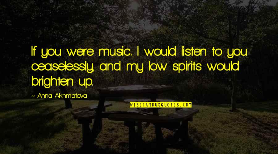 Cheering Up Someone Quotes By Anna Akhmatova: If you were music, I would listen to