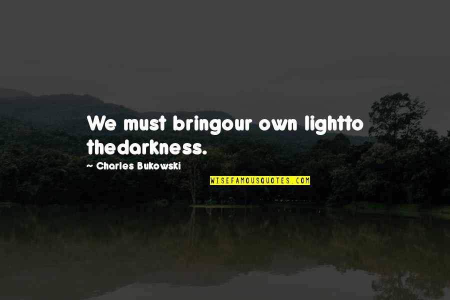 Cheerleading Sisters Quotes By Charles Bukowski: We must bringour own lightto thedarkness.