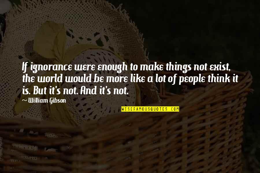 Cheerleading Sport Quotes By William Gibson: If ignorance were enough to make things not