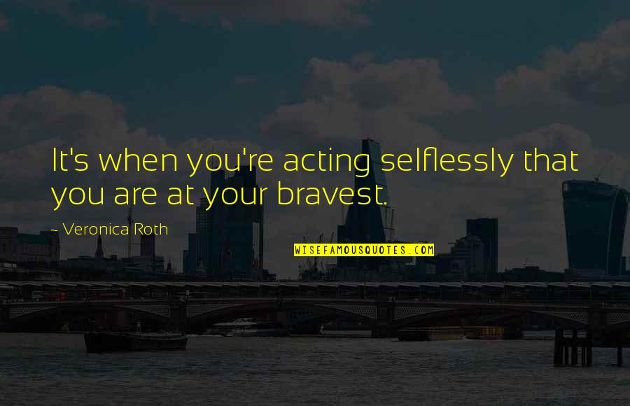 Cheerlessly Quotes By Veronica Roth: It's when you're acting selflessly that you are