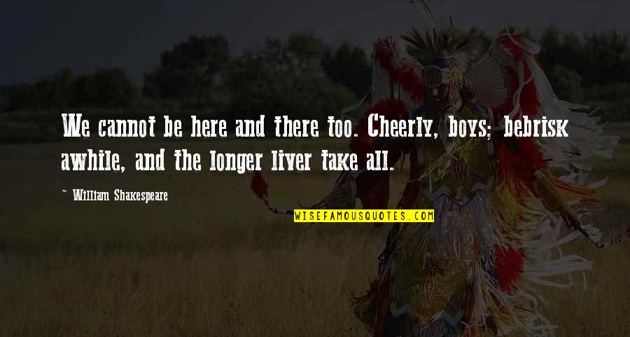 Cheerly Quotes By William Shakespeare: We cannot be here and there too. Cheerly,