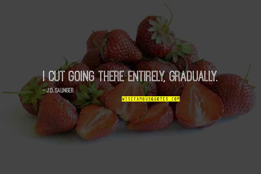 Cheerocracy Quotes By J.D. Salinger: I cut going there entirely, gradually.