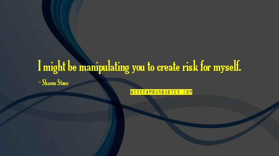 Cheers Mate Quotes By Sharon Stone: I might be manipulating you to create risk Cheers Mate Quotes By Sharon Stone: I might be manipulating you to create risk