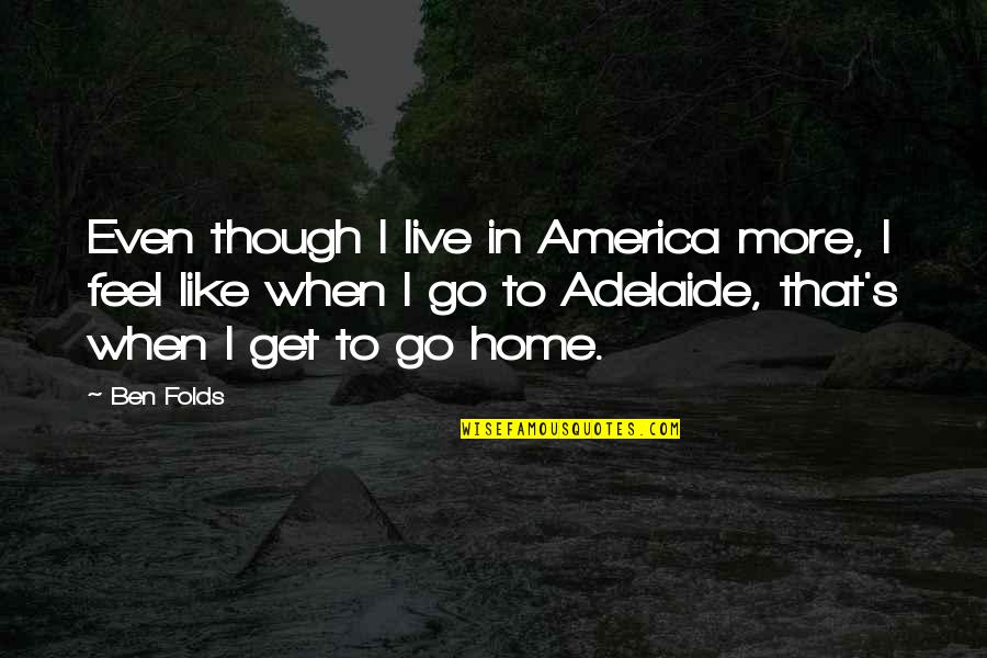 Cheers One For The Road Quotes By Ben Folds: Even though I live in America more, I Cheers One For The Road Quotes By Ben Folds: Even though I live in America more, I