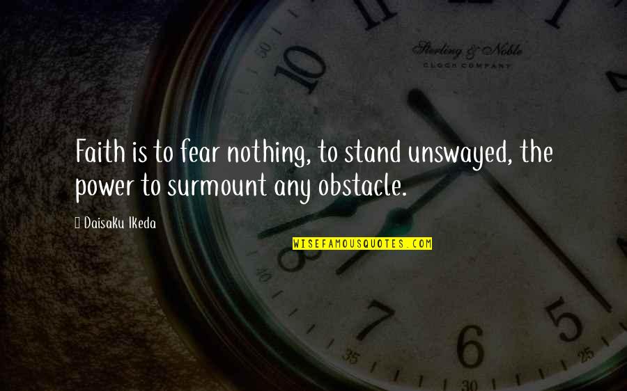 Cheers One For The Road Quotes By Daisaku Ikeda: Faith is to fear nothing, to stand unswayed,