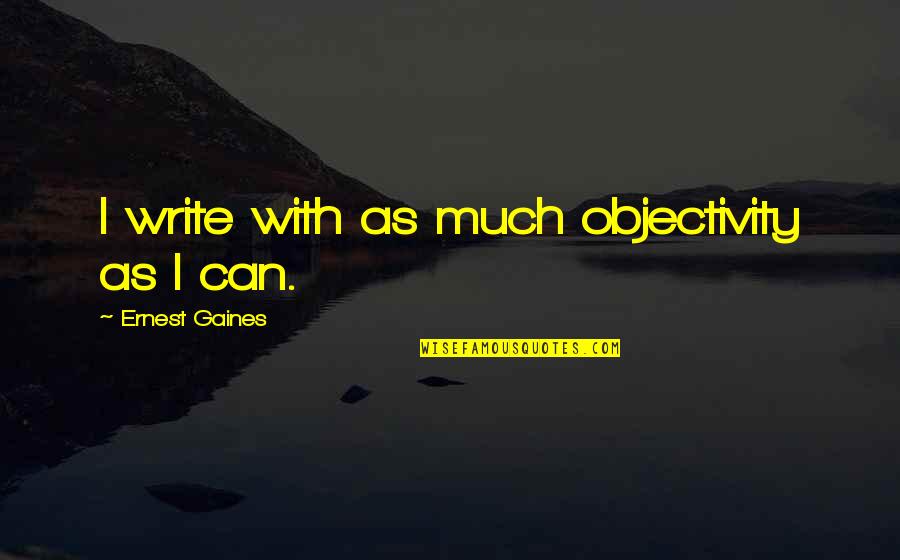 Cheers To 2013 Quotes By Ernest Gaines: I write with as much objectivity as I