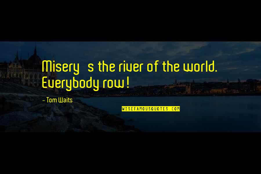 Cheers To New Beginnings Quotes By Tom Waits: Misery's the river of the world. Everybody row!