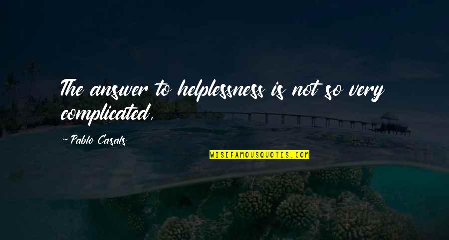 Cheers To Our Love Quotes By Pablo Casals: The answer to helplessness is not so very