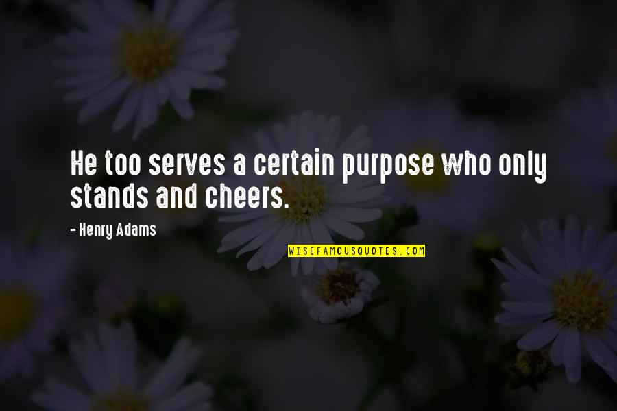 Cheers To That Quotes By Henry Adams: He too serves a certain purpose who only