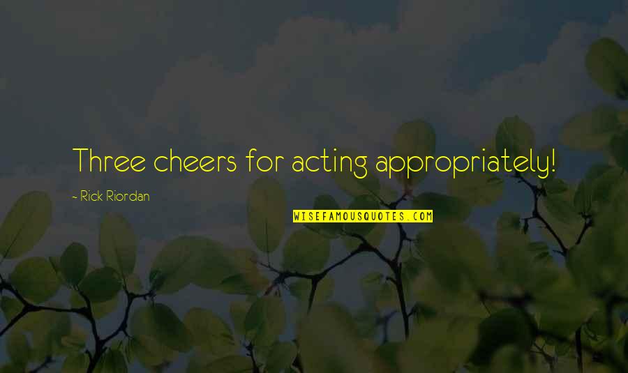 Cheers To That Quotes By Rick Riordan: Three cheers for acting appropriately!
